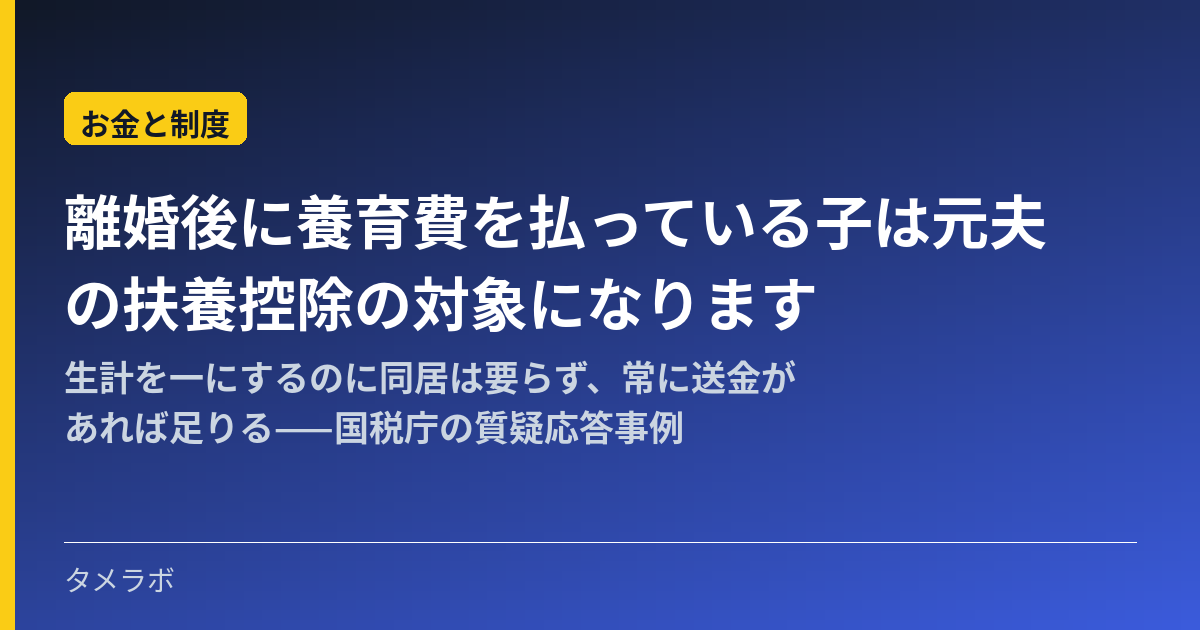 離婚後に養育費を払っている子は元夫の扶養控除の対象になります｜生計を一にするのに同居は要らず、常に送金があれば足りる——国税庁の質疑応答事例