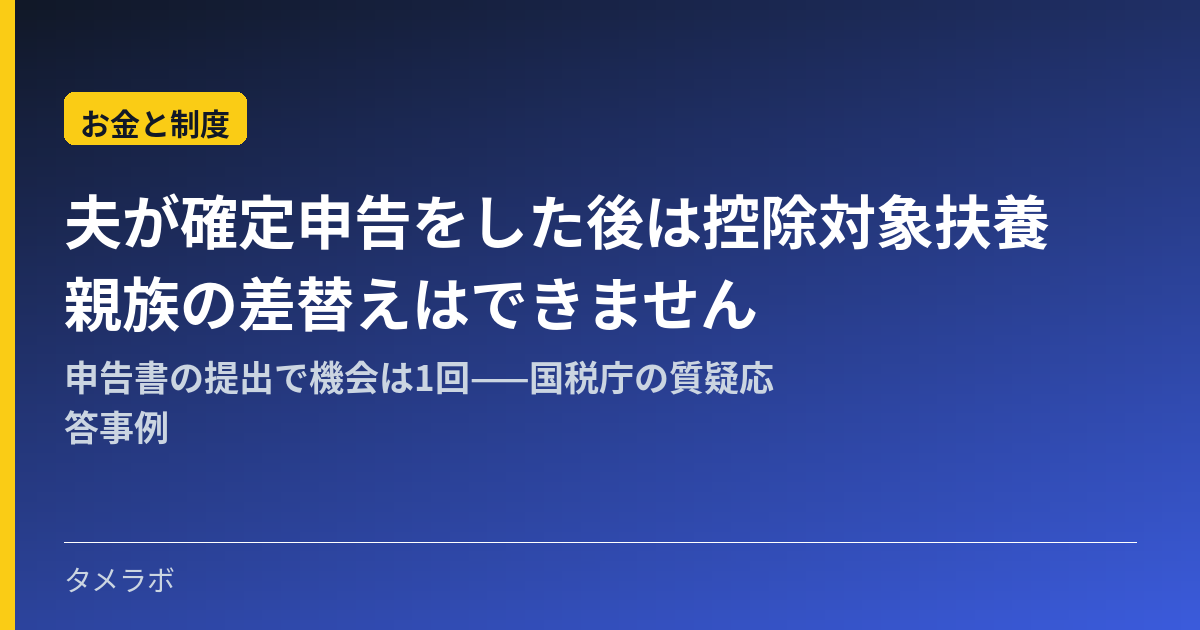 夫が確定申告をした後は控除対象扶養親族の差替えはできません｜申告書の提出で機会は1回——国税庁の質疑応答事例