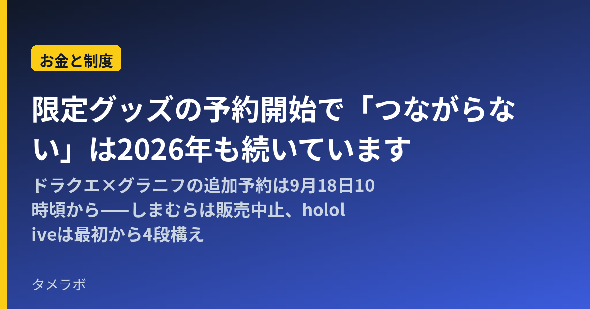 限定グッズの予約開始で「つながらない」は2026年も続いています｜ドラクエ×グラニフの追加予約は9月18日10時頃から——しまむらは販売中止、hololiveは最初から4段構え