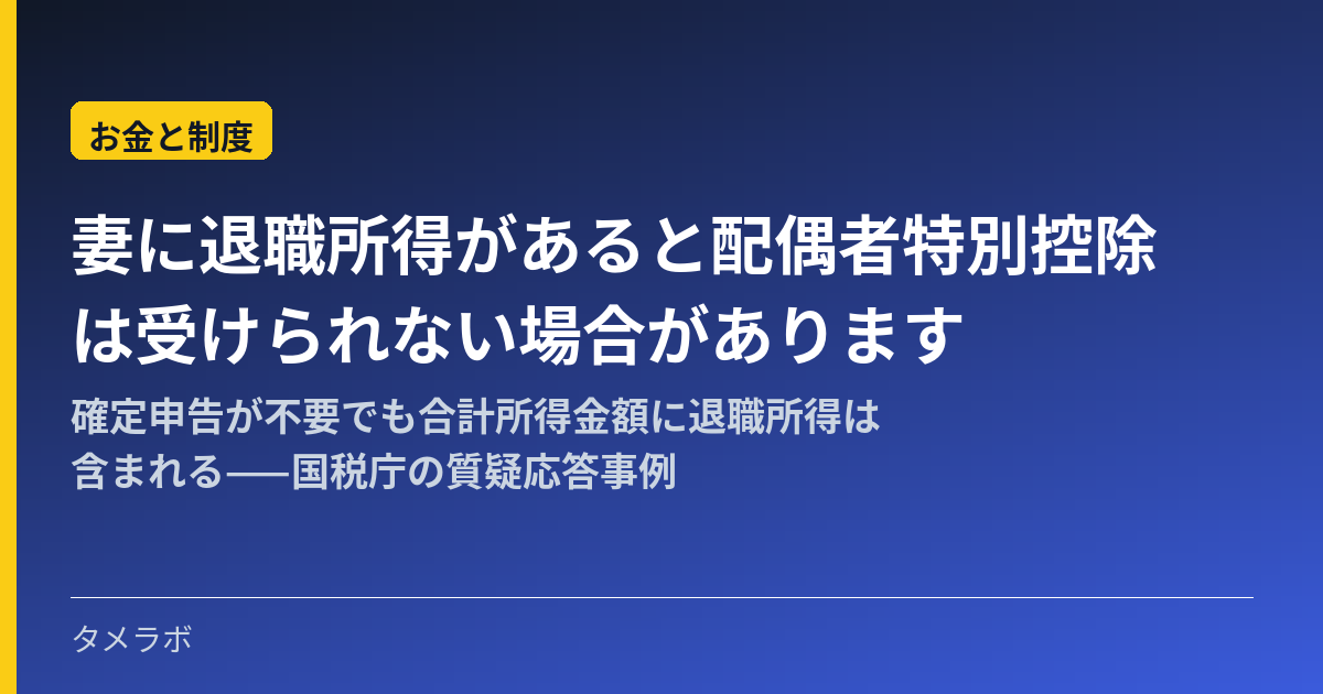 妻に退職所得があると配偶者特別控除は受けられない場合があります｜確定申告が不要でも合計所得金額に退職所得は含まれる——国税庁の質疑応答事例