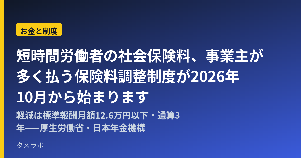 短時間労働者の社会保険料、事業主が多く払う保険料調整制度が2026年10月から始まります｜軽減は標準報酬月額12.6万円以下・通算3年——厚生労働省・日本年金機構