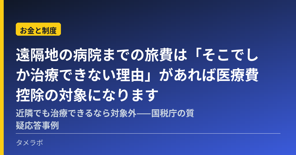 遠隔地の病院までの旅費は「そこでしか治療できない理由」があれば医療費控除の対象になります|近隣でも治療できるなら対象外——国税庁の質疑応答事例