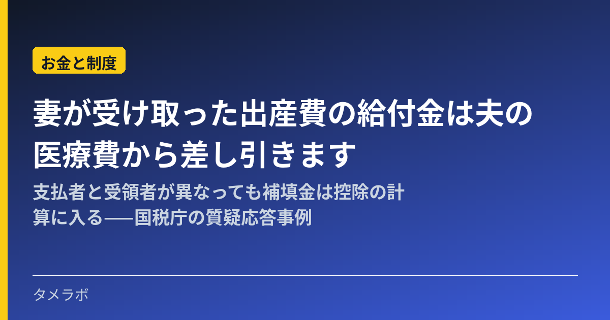 妻が受け取った出産費の給付金は夫の医療費から差し引きます|支払者と受領者が異なっても補填金は控除の計算に入る——国税庁の質疑応答事例
