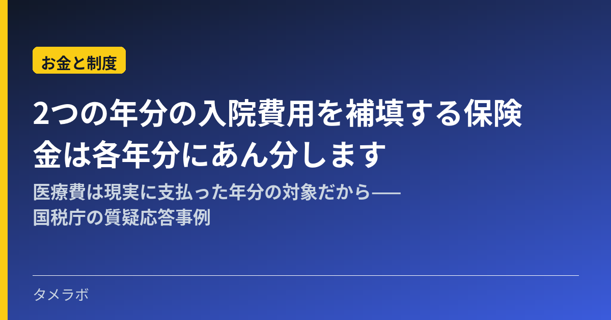 2つの年分の入院費用を補填する保険金は各年分にあん分します｜医療費は現実に支払った年分の対象だから——国税庁の質疑応答事例
