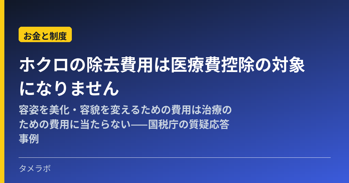 ホクロの除去費用は医療費控除の対象になりません｜容姿を美化・容貌を変えるための費用は治療のための費用に当たらない——国税庁の質疑応答事例