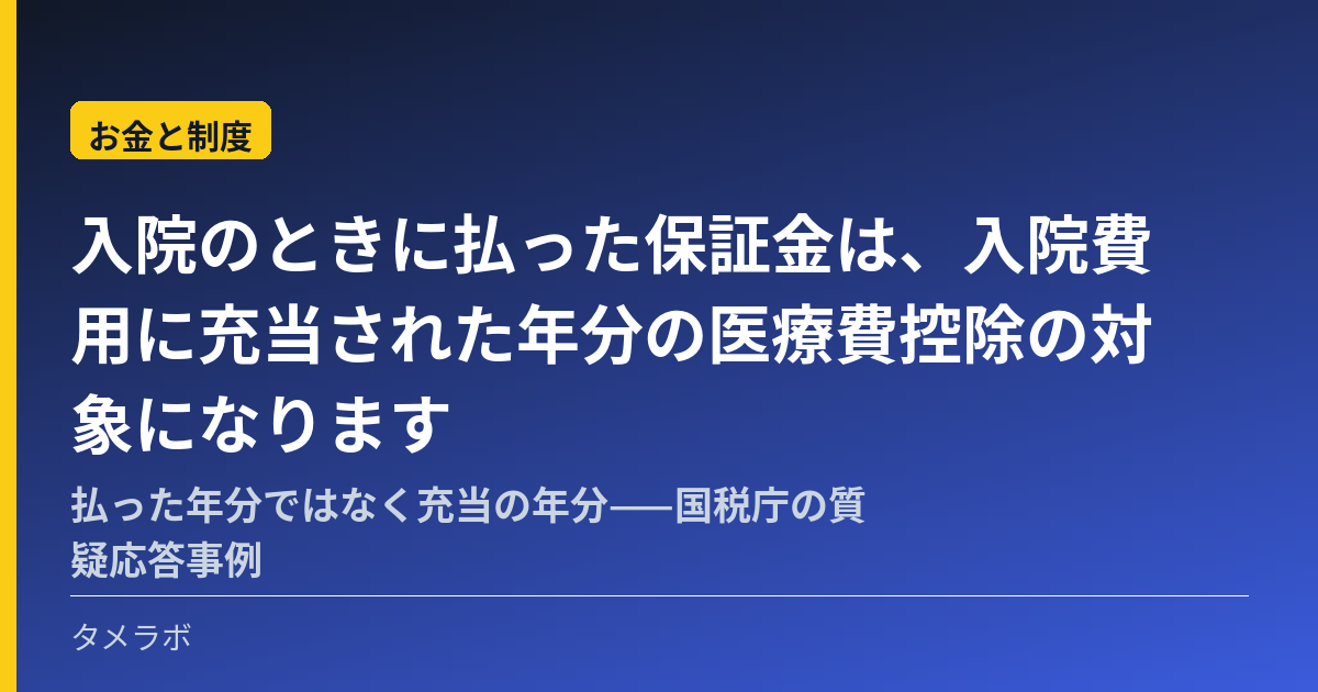 入院のときに払った保証金は、入院費用に充当された年分の医療費控除の対象になります|払った年分ではなく充当の年分——国税庁の質疑応答事例