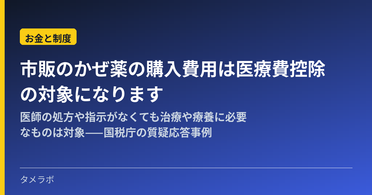 市販のかぜ薬の購入費用は医療費控除の対象になります|医師の処方や指示がなくても治療や療養に必要なものは対象——国税庁の質疑応答事例