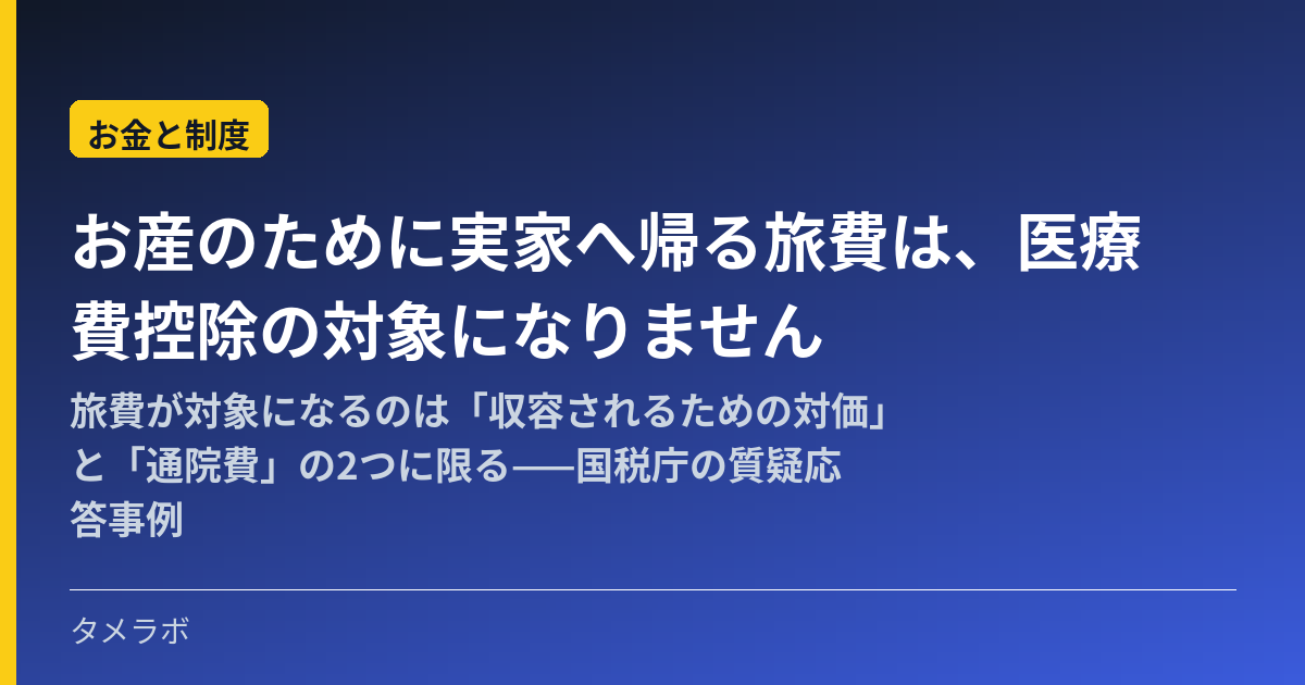 お産のために実家へ帰る旅費は、医療費控除の対象になりません|旅費が対象になるのは「収容されるための対価」と「通院費」の2つに限る——国税庁の質疑応答事例