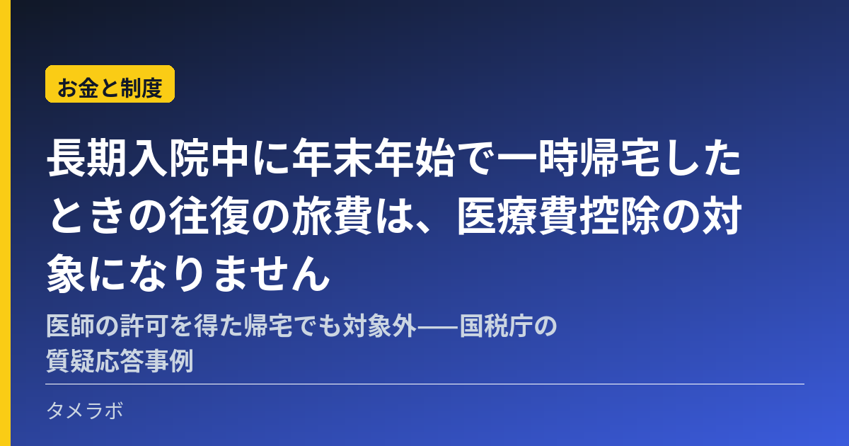 長期入院中に年末年始で一時帰宅したときの往復の旅費は、医療費控除の対象になりません|医師の許可を得た帰宅でも対象外——国税庁の質疑応答事例