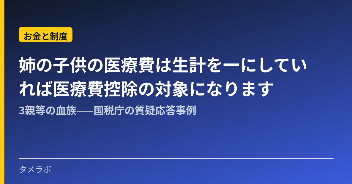 姉の子供の医療費は生計を一にしていれば医療費控除の対象になります｜3親等の血族——国税庁の質疑応答事例