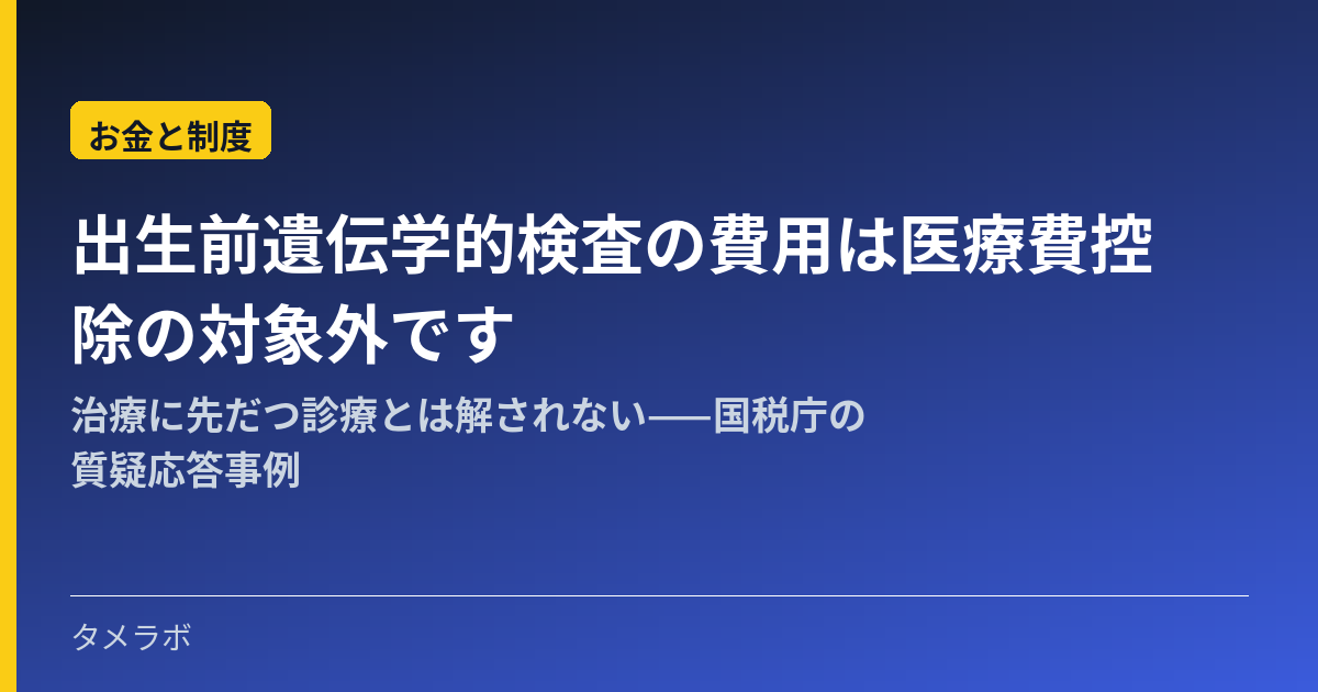 出生前遺伝学的検査の費用は医療費控除の対象外です|治療に先だつ診療とは解されない——国税庁の質疑応答事例