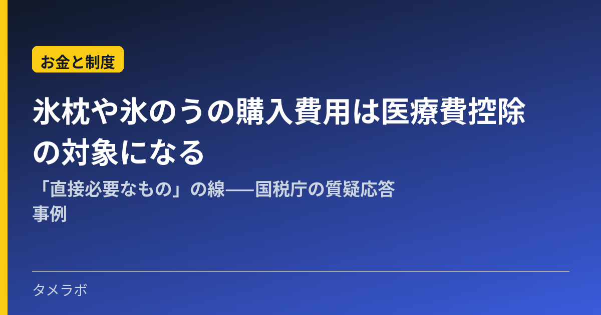 氷枕や氷のうの購入費用は医療費控除の対象になる｜「直接必要なもの」の線——国税庁の質疑応答事例