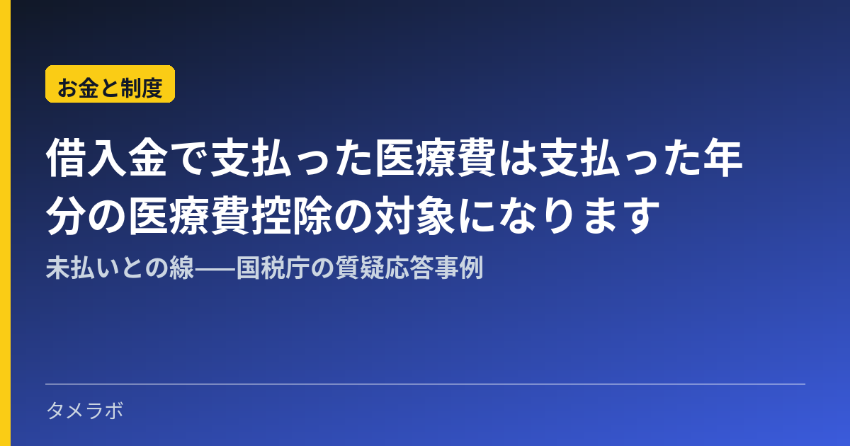 借入金で支払った医療費は支払った年分の医療費控除の対象になります｜未払いとの線——国税庁の質疑応答事例