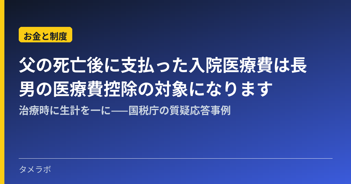父の死亡後に支払った入院医療費は長男の医療費控除の対象になります｜治療時に生計を一に——国税庁の質疑応答事例