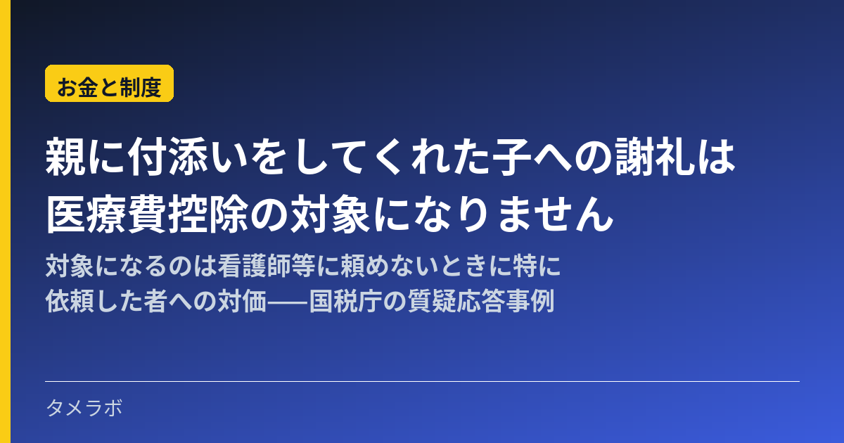 親に付添いをしてくれた子への謝礼は医療費控除の対象になりません｜対象になるのは看護師等に頼めないときに特に依頼した者への対価——国税庁の質疑応答事例