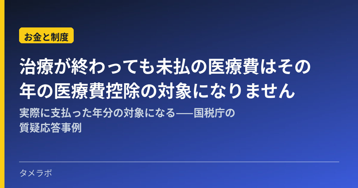 治療が終わっても未払の医療費はその年の医療費控除の対象になりません|実際に支払った年分の対象になる——国税庁の質疑応答事例
