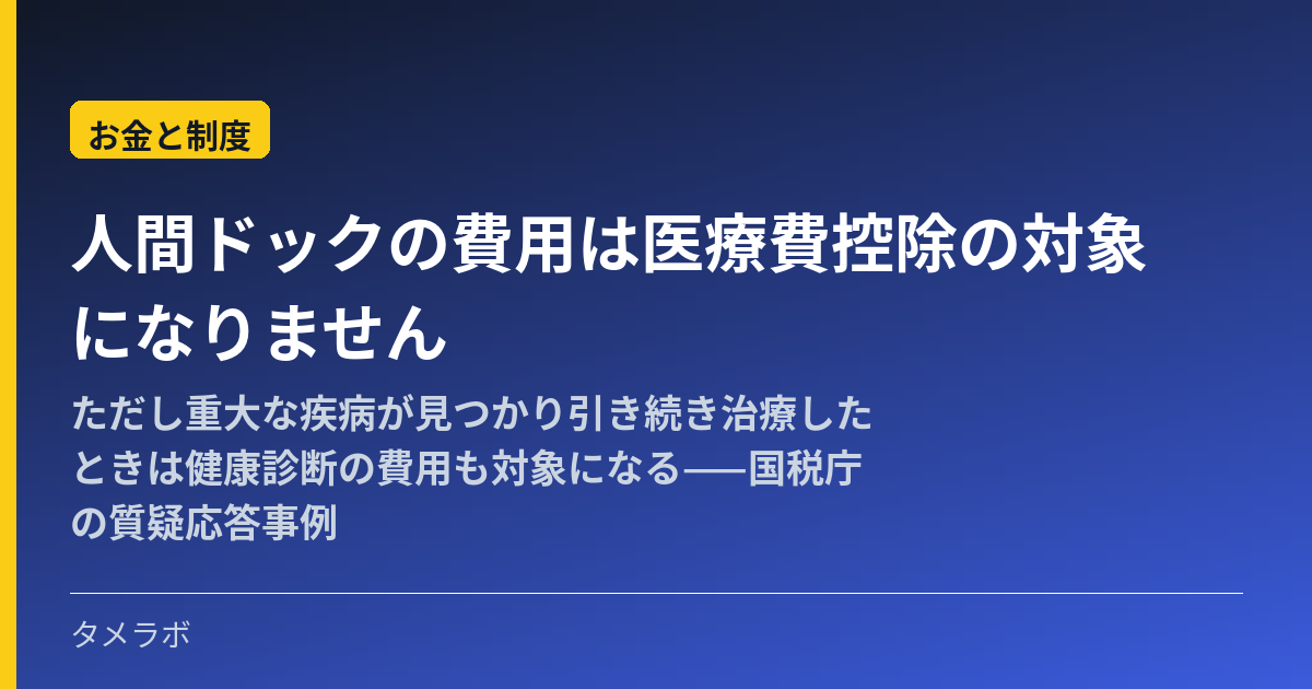 人間ドックの費用は医療費控除の対象になりません|ただし重大な疾病が見つかり引き続き治療したときは健康診断の費用も対象になる——国税庁の質疑応答事例
