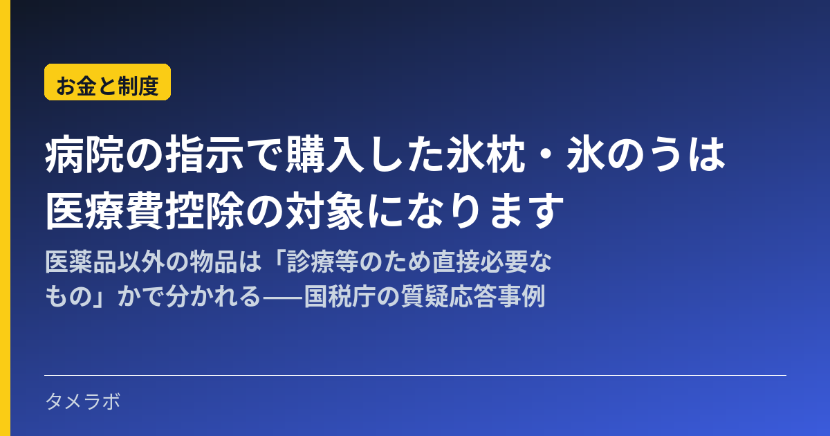 病院の指示で購入した氷枕・氷のうは医療費控除の対象になります|医薬品以外の物品は「診療等のため直接必要なもの」かで分かれる——国税庁の質疑応答事例