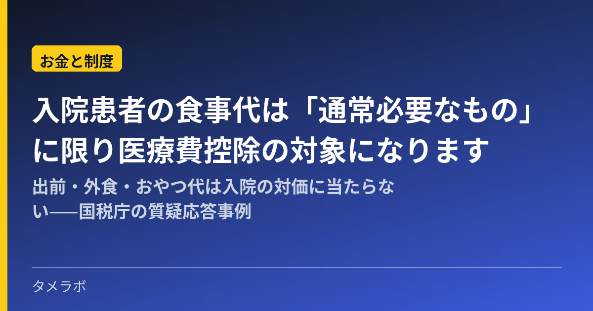 入院患者の食事代は「通常必要なもの」に限り医療費控除の対象になります|出前・外食・おやつ代は入院の対価に当たらない——国税庁の質疑応答事例