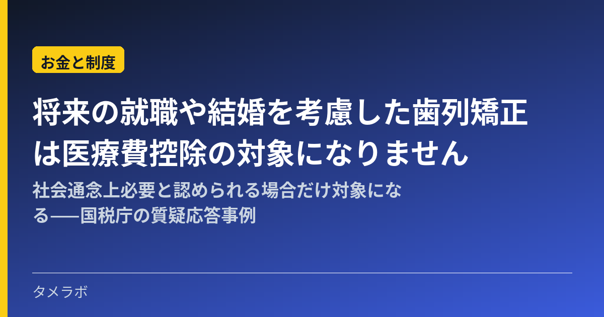 将来の就職や結婚を考慮した歯列矯正は医療費控除の対象になりません|社会通念上必要と認められる場合だけ対象になる——国税庁の質疑応答事例