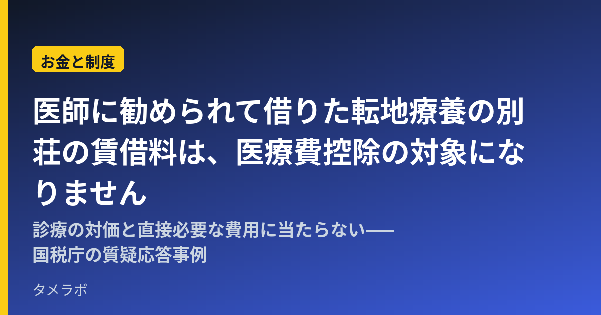 医師に勧められて借りた転地療養の別荘の賃借料は、医療費控除の対象になりません|診療の対価と直接必要な費用に当たらない——国税庁の質疑応答事例
