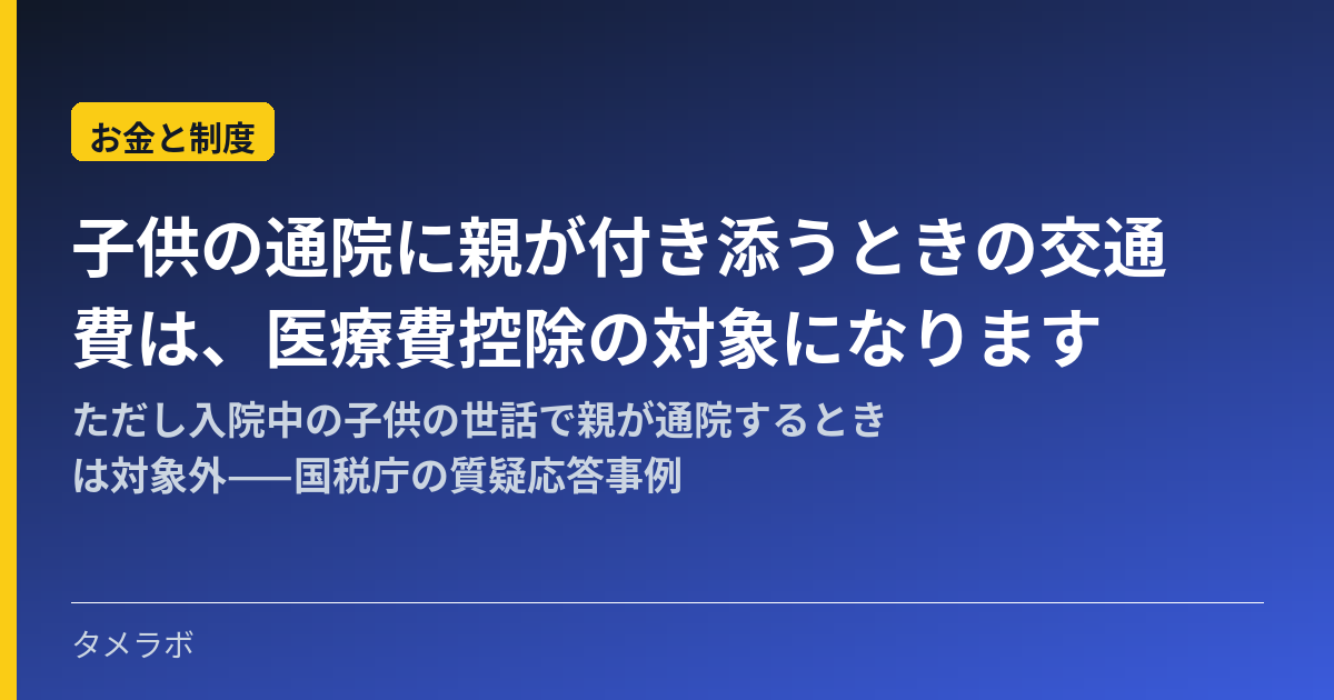 子供の通院に親が付き添うときの交通費は、医療費控除の対象になります|ただし入院中の子供の世話で親が通院するときは対象外——国税庁の質疑応答事例