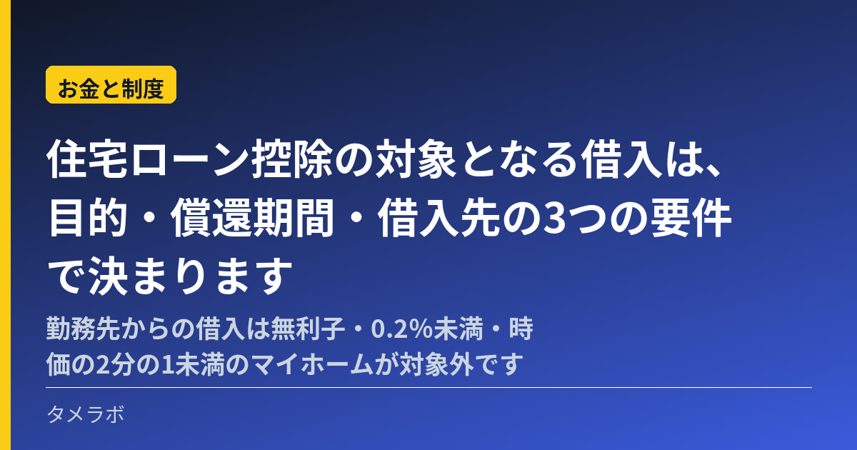 住宅ローン控除の対象となる借入は、目的・償還期間・借入先の3つの要件で決まります｜勤務先からの借入は無利子・0.2％未満・時価の2分の1未満のマイホームが対象外です