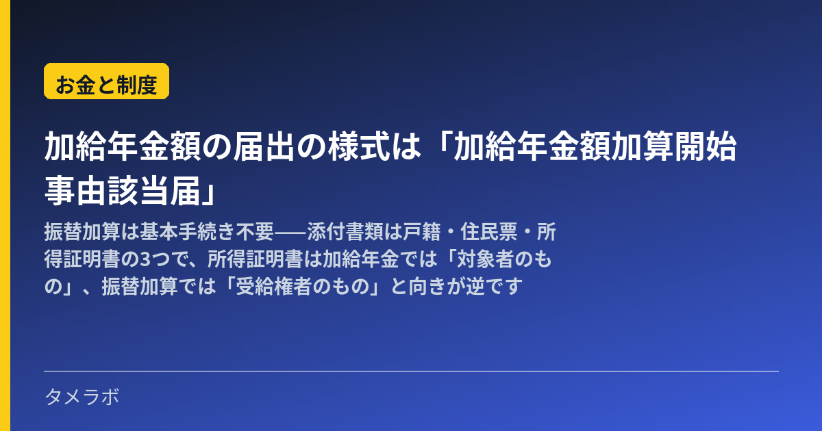 加給年金額の届出の様式は「加給年金額加算開始事由該当届」｜振替加算は基本手続き不要——添付書類は戸籍・住民票・所得証明書の3つで、所得証明書は加給年金では「対象者のもの」、振替加算では「受給権者のもの」と向きが逆です