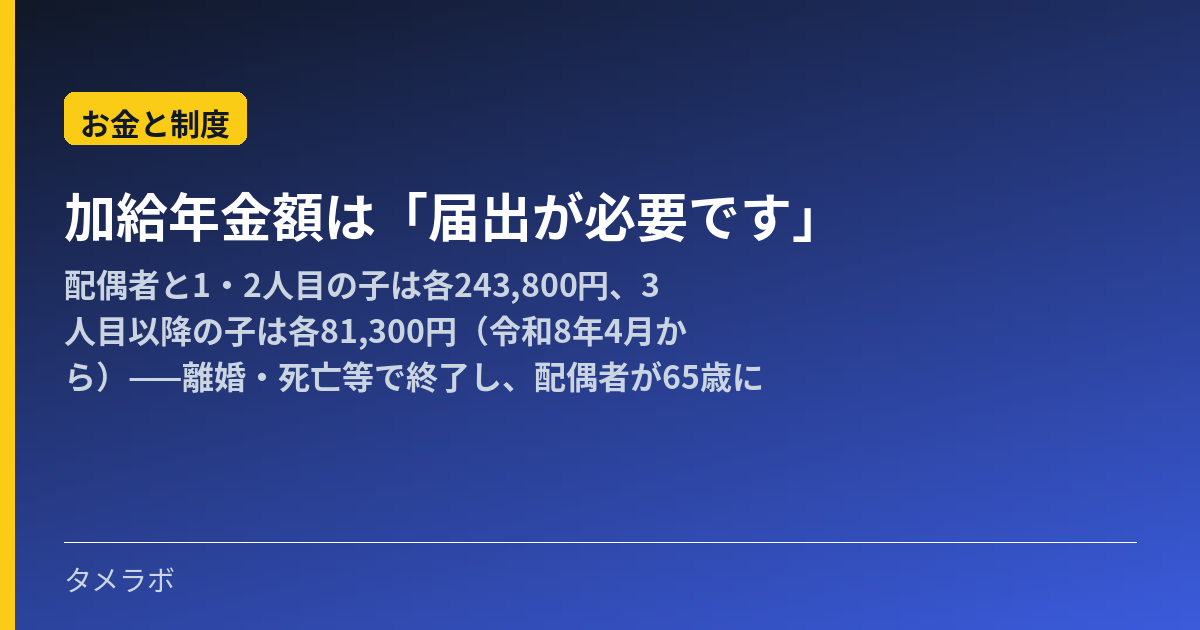 加給年金額は「届出が必要です」｜配偶者と1・2人目の子は各243,800円、3人目以降の子は各81,300円（令和8年4月から）——離婚・死亡等で終了し、配偶者が65歳になると「振替加算」へ置き場所が替わります