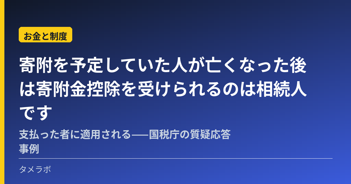 寄附を予定していた人が亡くなった後は寄附金控除を受けられるのは相続人です｜支払った者に適用される——国税庁の質疑応答事例