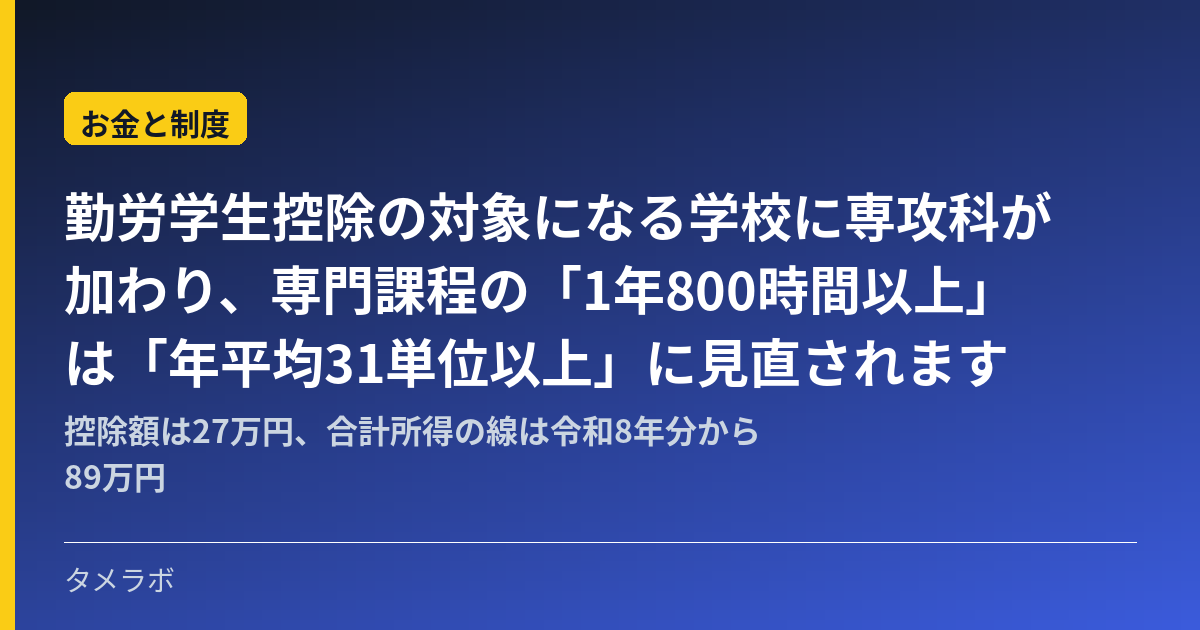 勤労学生控除の対象になる学校に専攻科が加わり、専門課程の「1年800時間以上」は「年平均31単位以上」に見直されます｜控除額は27万円、合計所得の線は令和8年分から89万円