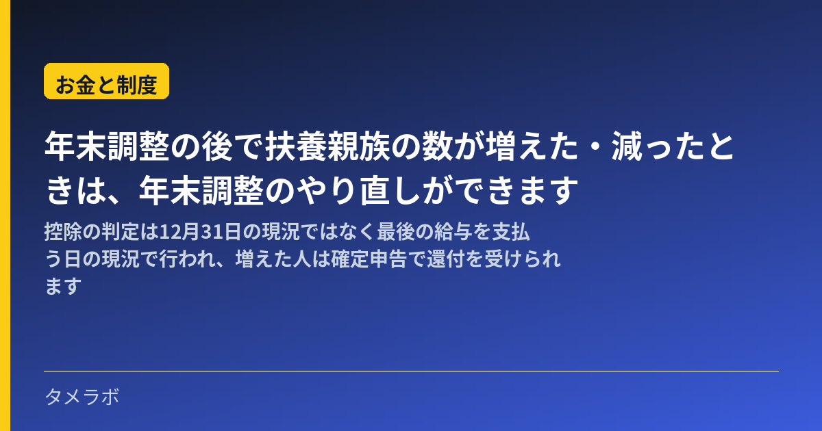 年末調整の後で扶養親族の数が増えた・減ったときは、年末調整のやり直しができます|控除の判定は12月31日の現況ではなく最後の給与を支払う日の現況で行われ、増えた人は確定申告で還付を受けられます