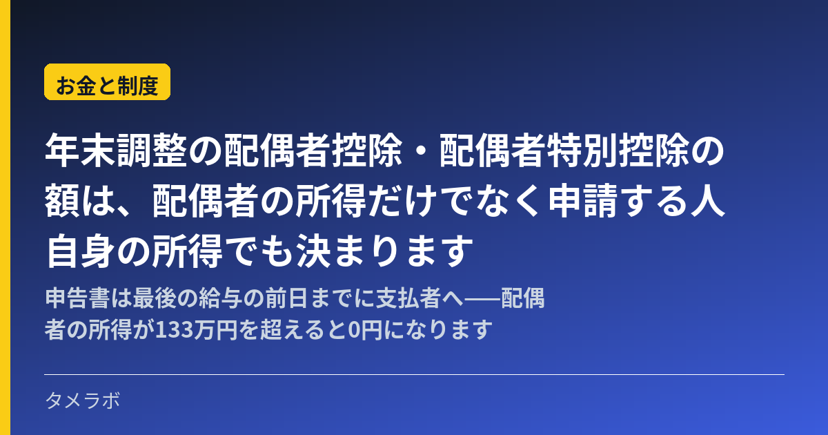 年末調整の配偶者控除・配偶者特別控除の額は、配偶者の所得だけでなく申請する人自身の所得でも決まります|申告書は最後の給与の前日までに支払者へ——配偶者の所得が133万円を超えると0円になります