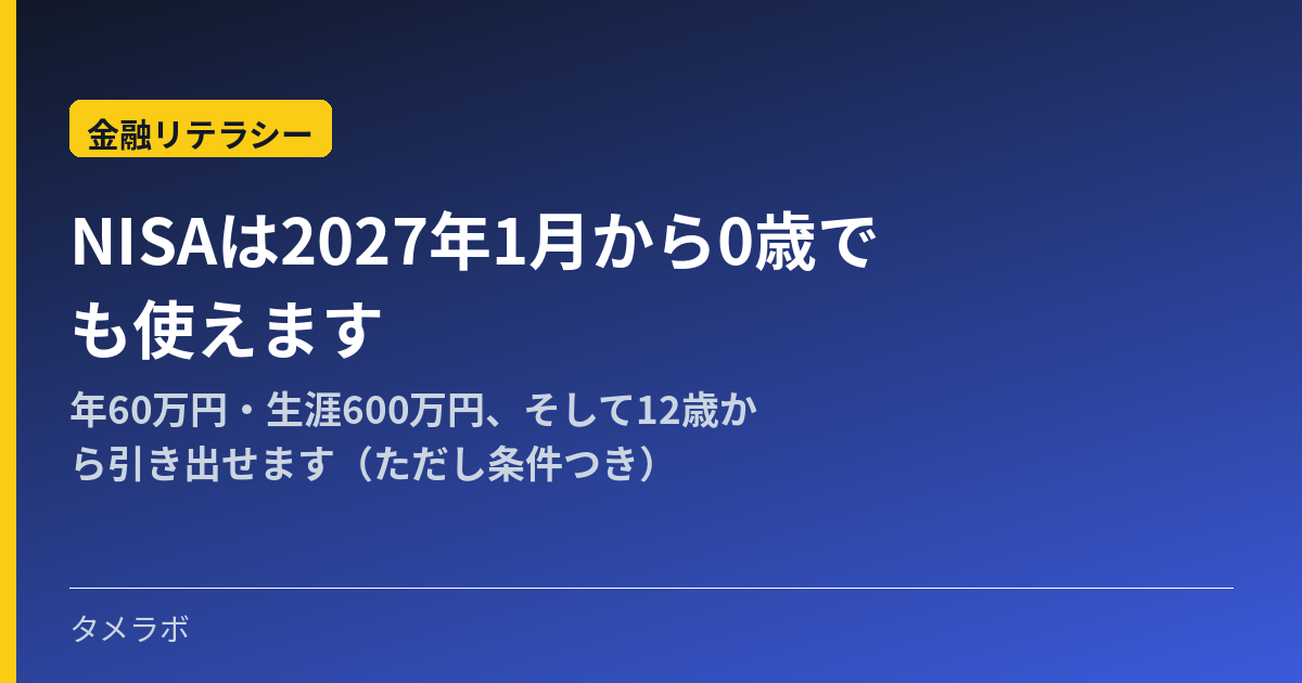NISAは2027年1月から0歳でも使えます｜年60万円・生涯600万円、そして12歳から引き出せます（ただし条件つき）