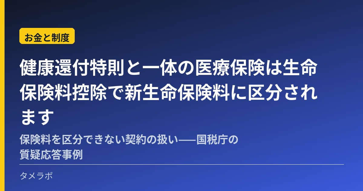 健康還付特則と一体の医療保険は生命保険料控除で新生命保険料に区分されます|保険料を区分できない契約の扱い——国税庁の質疑応答事例