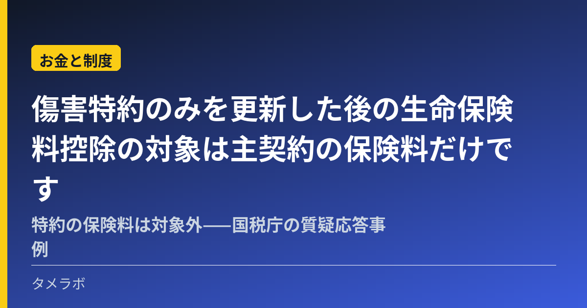 傷害特約のみを更新した後の生命保険料控除の対象は主契約の保険料だけです｜特約の保険料は対象外——国税庁の質疑応答事例