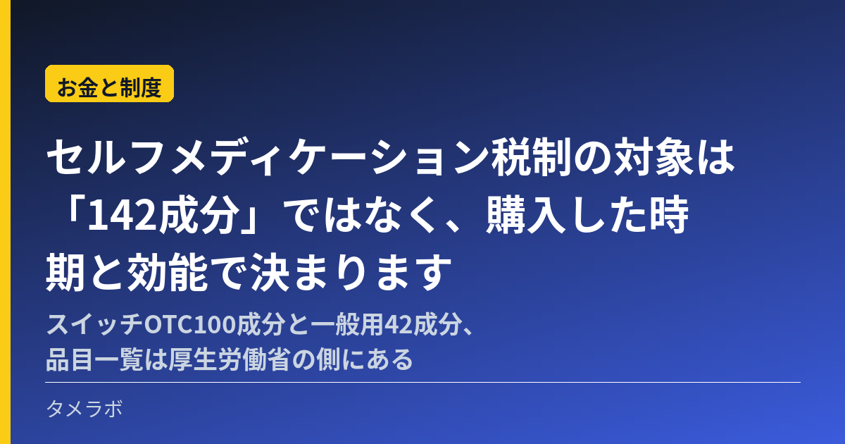 セルフメディケーション税制の対象は「142成分」ではなく、購入した時期と効能で決まります|スイッチOTC100成分と一般用42成分、品目一覧は厚生労働省の側にある