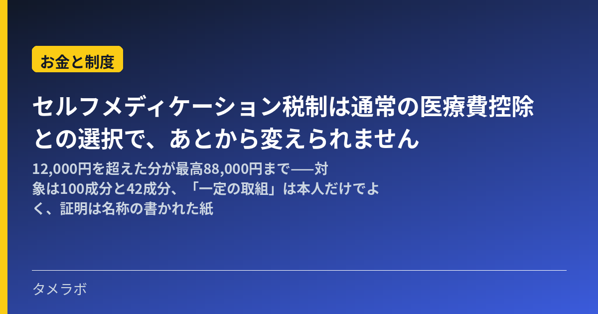 セルフメディケーション税制は通常の医療費控除との選択で、あとから変えられません｜12,000円を超えた分が最高88,000円まで——対象は100成分と42成分、「一定の取組」は本人だけでよく、証明は名称の書かれた紙