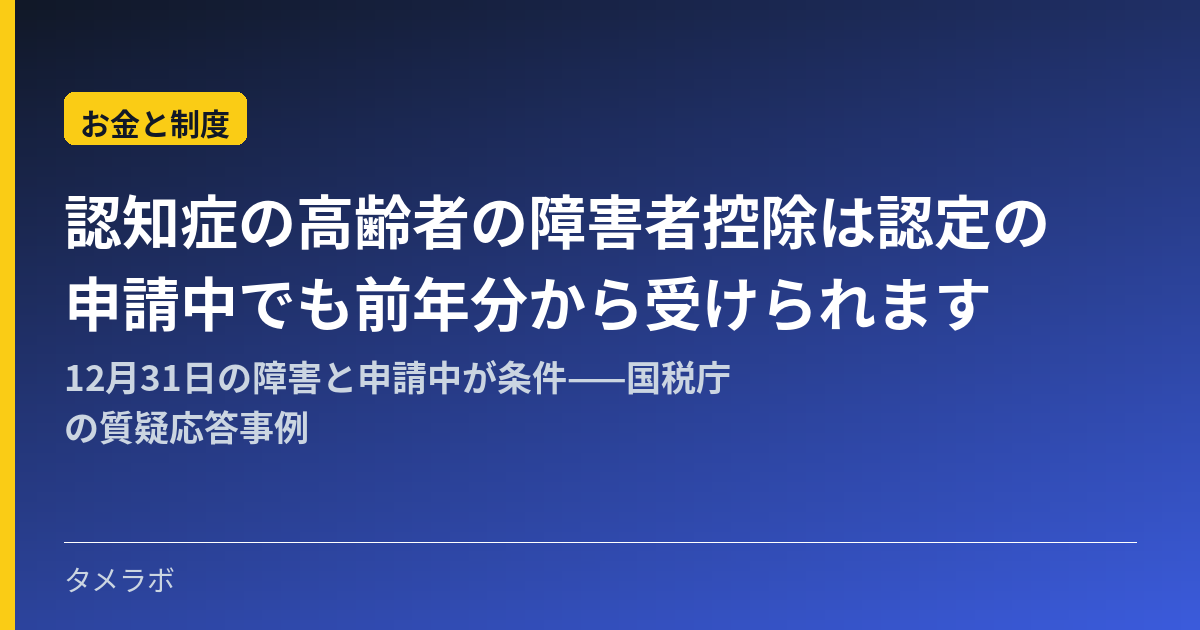 認知症の高齢者の障害者控除は認定の申請中でも前年分から受けられます｜12月31日の障害と申請中が条件——国税庁の質疑応答事例
