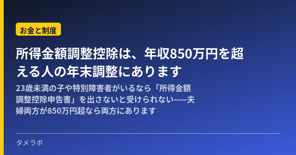 所得金額調整控除は、年収850万円を超える人の年末調整にあります|23歳未満の子や特別障害者がいるなら「所得金額調整控除申告書」を出さないと受けられない——夫婦両方が850万円超なら両方にあります