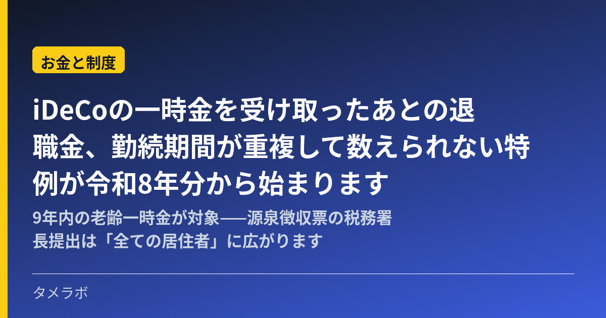 iDeCoの一時金を受け取ったあとの退職金、勤続期間が重複して数えられない特例が令和8年分から始まります｜9年内の老齢一時金が対象——源泉徴収票の税務署長提出は「全ての居住者」に広がります