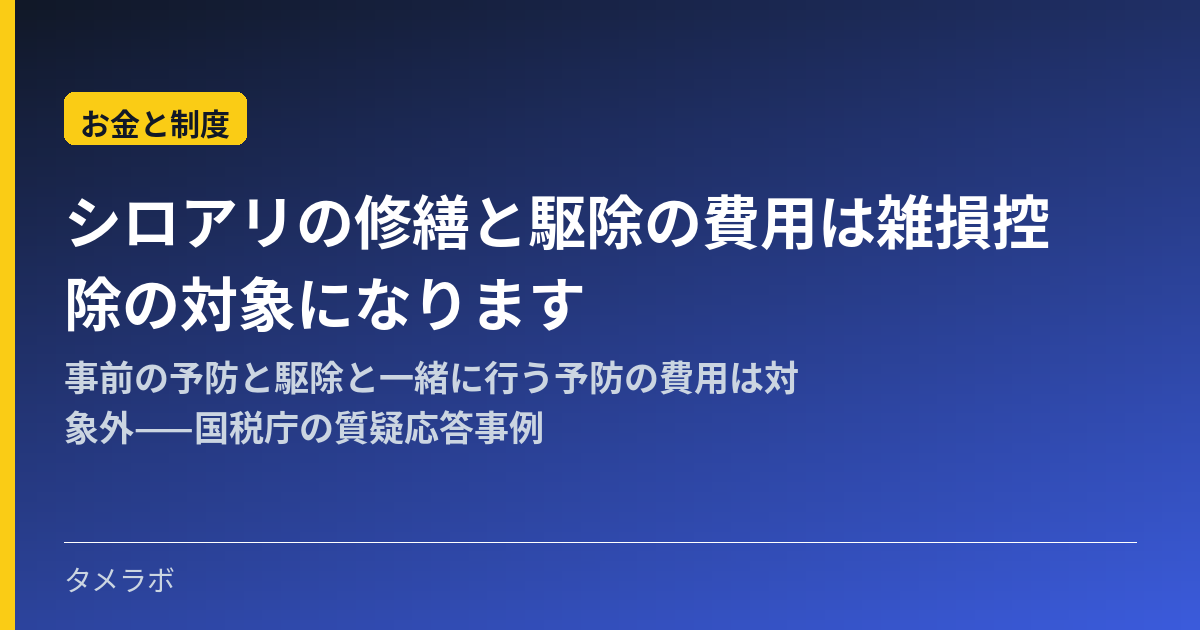 シロアリの修繕と駆除の費用は雑損控除の対象になります｜事前の予防と駆除と一緒に行う予防の費用は対象外——国税庁の質疑応答事例