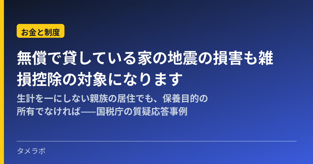 無償で貸している家の地震の損害も雑損控除の対象になります｜生計を一にしない親族の居住でも、保養目的の所有でなければ——国税庁の質疑応答事例